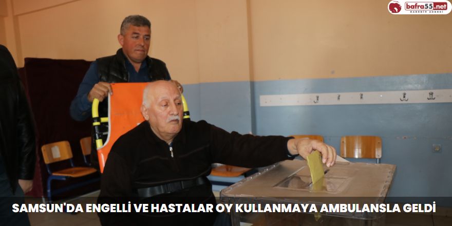 Samsun'da Engelli ve hastalar oy kullanmaya ambulansla geldi