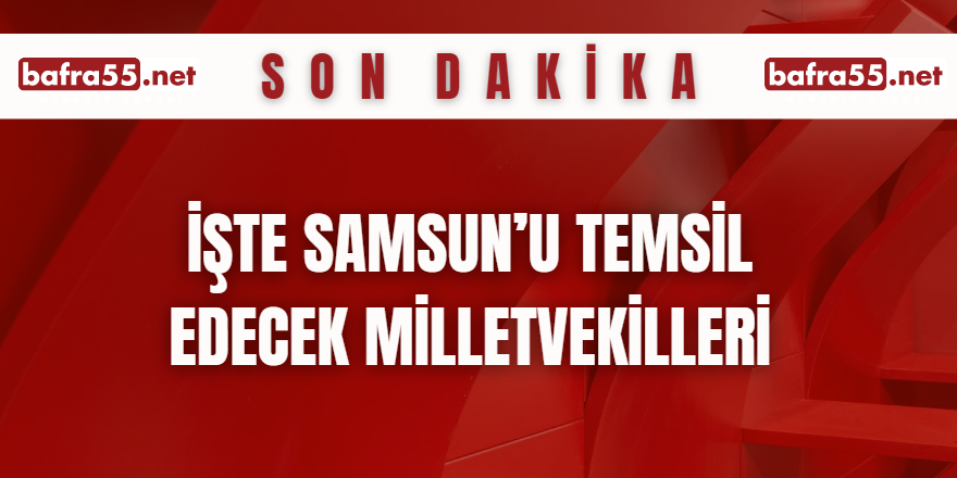 İşte Samsun’u Temsil Edecek Milletvekilleri