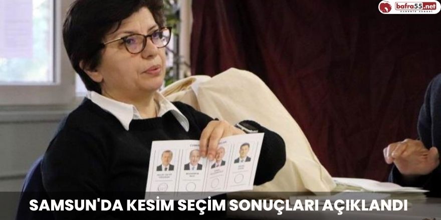 Samsun'da kesin seçim sonuçları açıklandı
