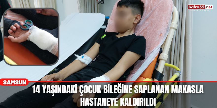 14 Yaşındaki Çocuk Bileğine Saplanan Makasla Hastaneye Kaldırıldı