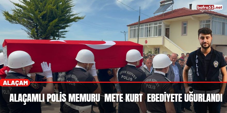 Alaçamlı Polis Memuru Mete Kurt  Ebediyete Uğurlandı