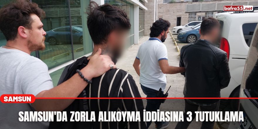 Samsun'da zorla alıkoyma iddiasına 3 tutuklama