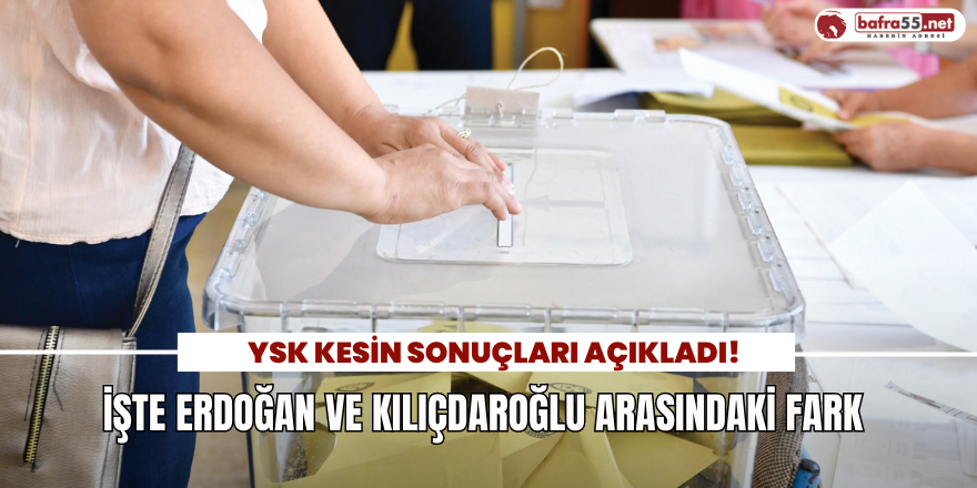 YSK Kesin Sonuçları Açıkladı! İşte Erdoğan ve Kılıçdaroğlu Arasındaki Fark