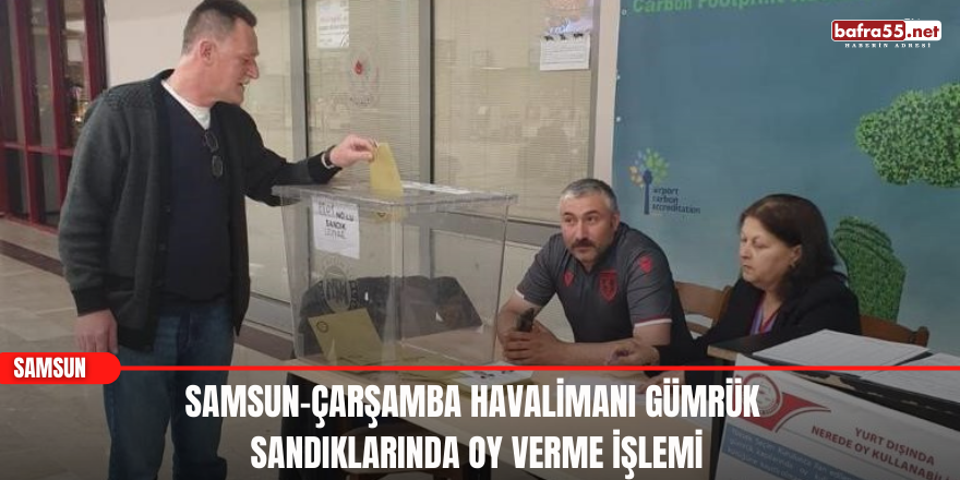 Samsun-Çarşamba Havalimanı gümrük sandıklarında oy verme işlemi