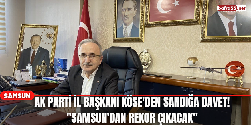AK Parti İl Başkanı Köse'den Sandığa Davet! "Samsun'dan Rekor Çıkacak"