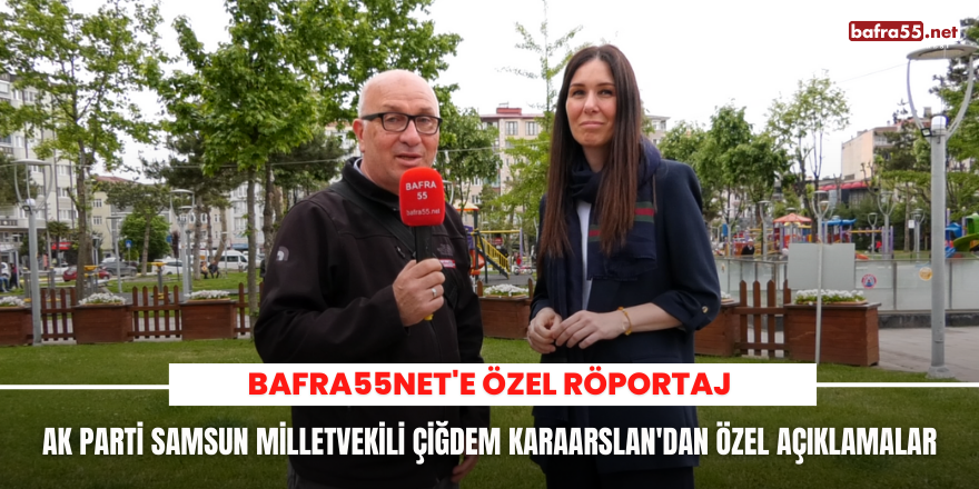 AK Parti Samsun Milletvekili Çiğdem Karaarslan'dan Bafra55net'e Özel Röportaj