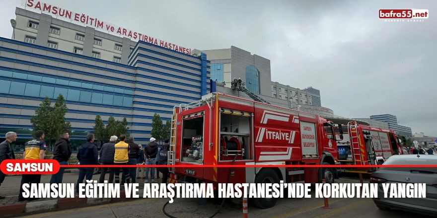 Samsun Eğitim ve Araştırma Hastanesi’nde korkutan yangın