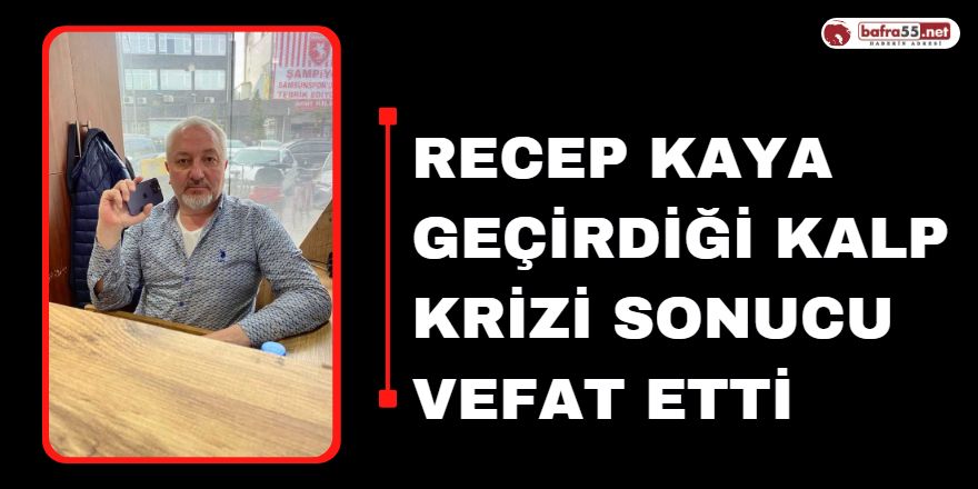 Recep Kaya Geçirdiği Kalp Krizi Sonucu Vefat Etti