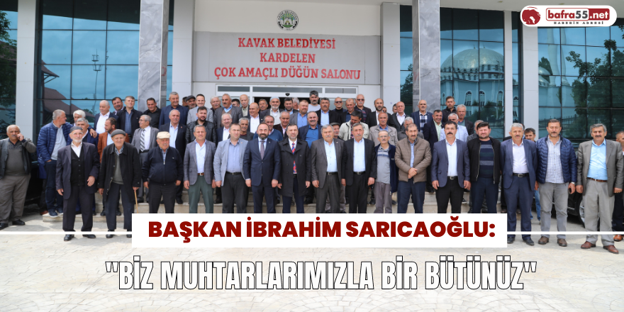 Sarıcaoğlu: "Biz muhtarlarımızla bir bütünüz"