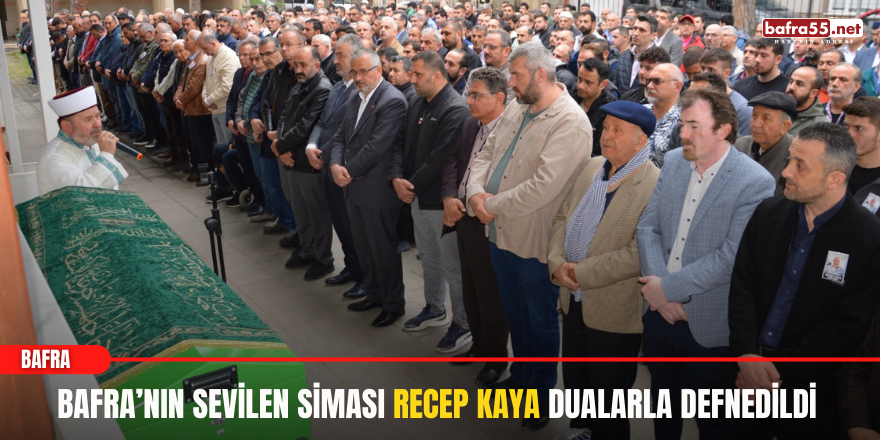 Bafra’nın Sevilen Siması Recep Kaya Dualarla Defnedildi