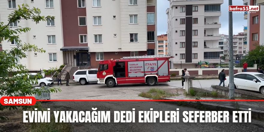 Evimi Yakacağım Dedi Ekipleri Seferber Etti