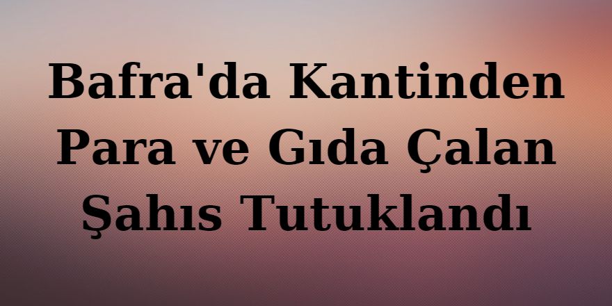 Bafra'da Kantinden Para ve Gıda Çalan Şahıs Tutuklandı