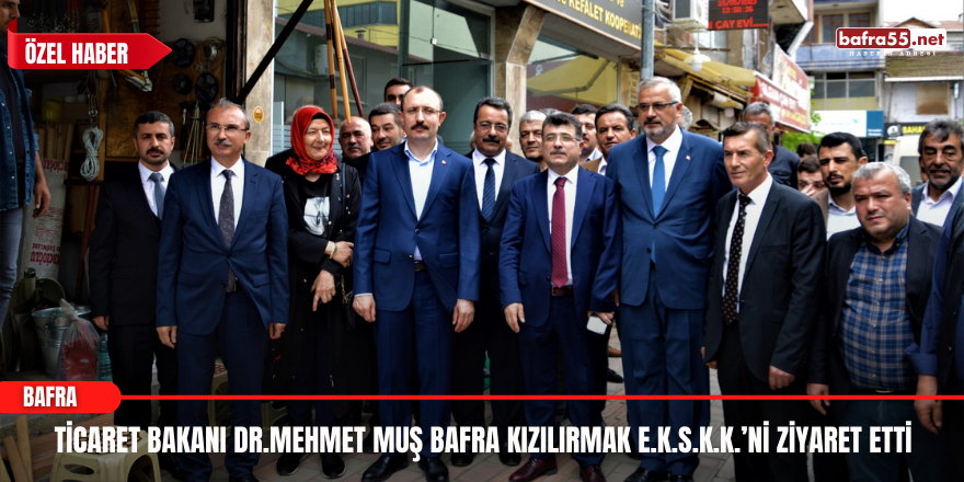 Ticaret Bakanı Dr.Mehmet Muş Bafra Kızılırmak E.K.S.K.K.’ni Ziyaret Etti