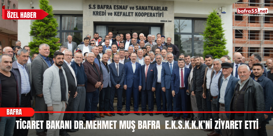 Ticaret Bakanı Dr.Mehmet Muş Bafra  E.K.S.K.K.K’ni Ziyaret Etti