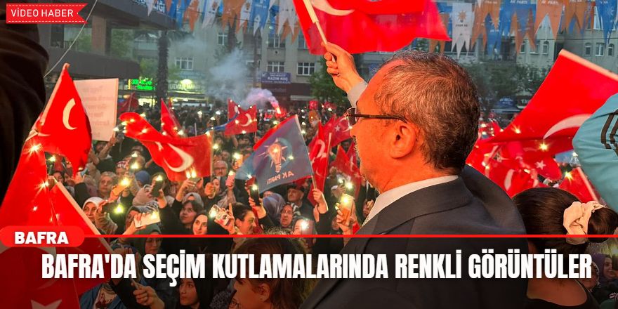 Bafra'da Seçim Kutlamalarında Renkli Görüntüler