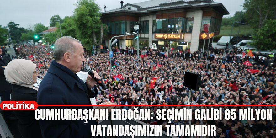 Cumhurbaşkanı Erdoğan: Seçimin galibi 85 milyon vatandaşımızın tamamıdır