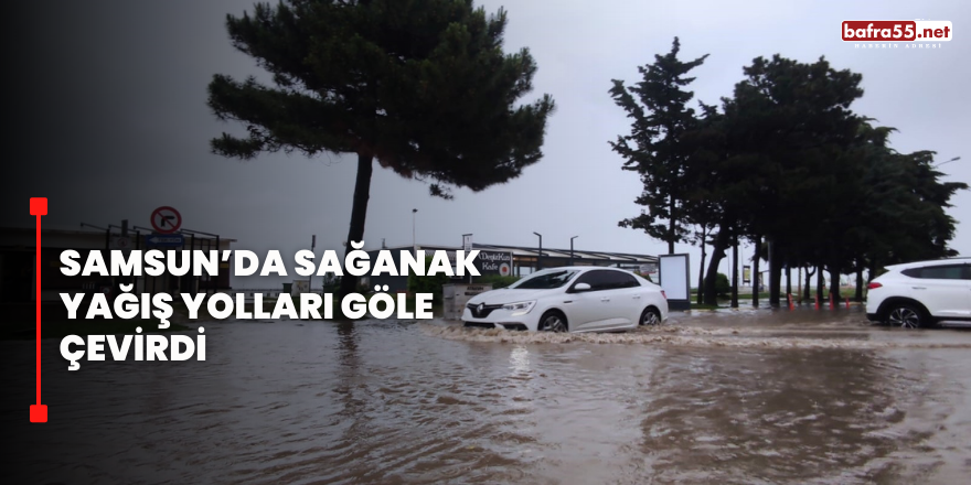 Samsun’da sağanak yağış yolları göle çevirdi