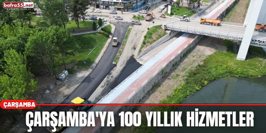 Çarşamba'ya 100 yıllık hizmetler