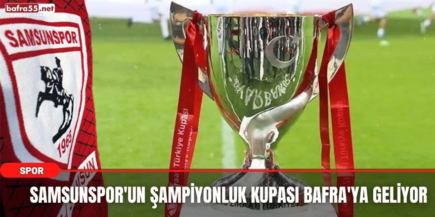 Samsunspor'un Şampiyonuk Kupası Bafra'ya Geliyor