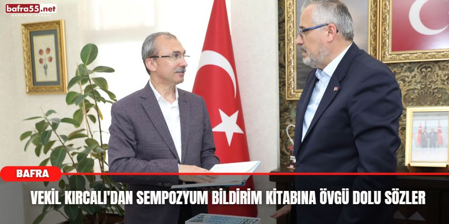 VEKİL KIRCALI'DAN SEMPOZYUM BİLDİRİM KİTABINA ÖVGÜ DOLU SÖZLER