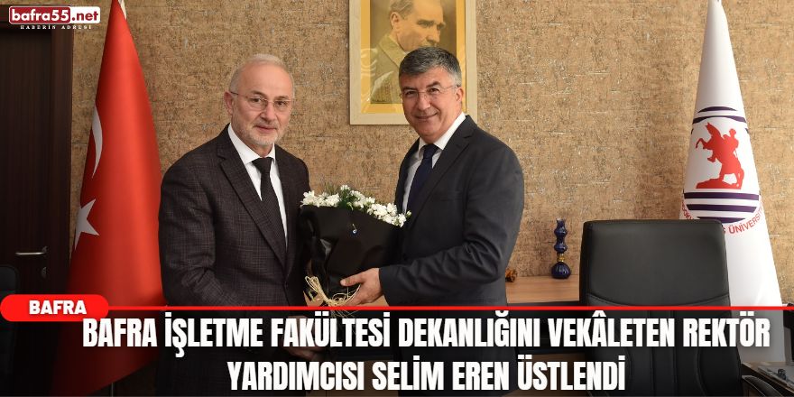 Bafra İşletme Fakültesi Dekanlığını Vekâleten Rektör Yardımcısı Selim Eren Üstlendi