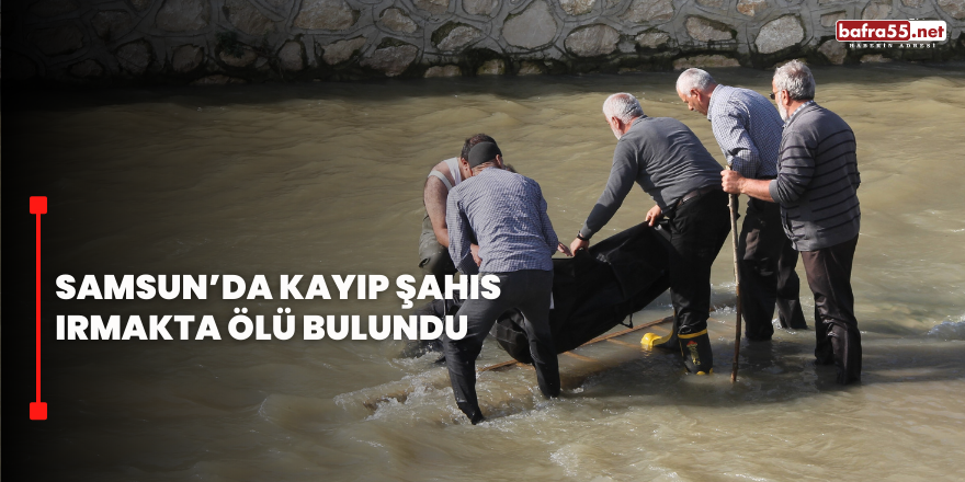 Samsun’da Kayıp Şahıs Irmakta Ölü Bulundu