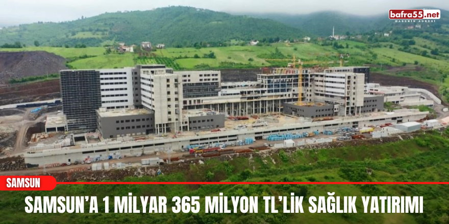 Samsun’a 1 milyar 365 milyon TL’lik sağlık yatırımı