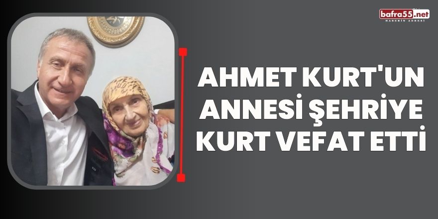 Ahmet Kurt'un Annesi Şehriye Kurt Vefat etti