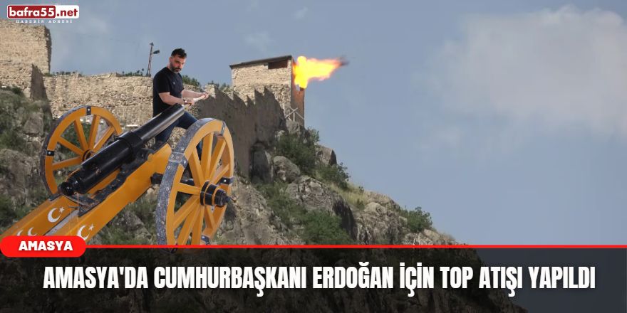 Amasya'da Cumhurbaşkanı Erdoğan için top atışı yapıldı