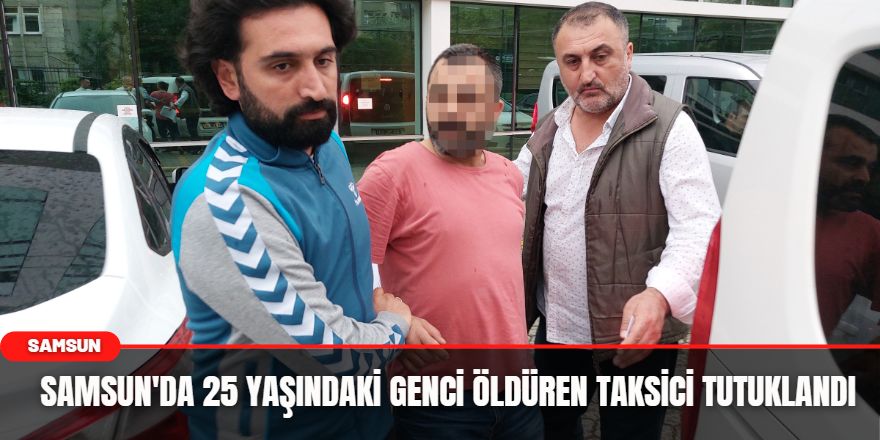 Samsun'da 25 Yaşındaki Genci Öldüren Taksici Tutuklandı