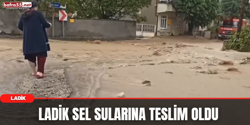 Ladik Sel Sularına Teslim Oldu