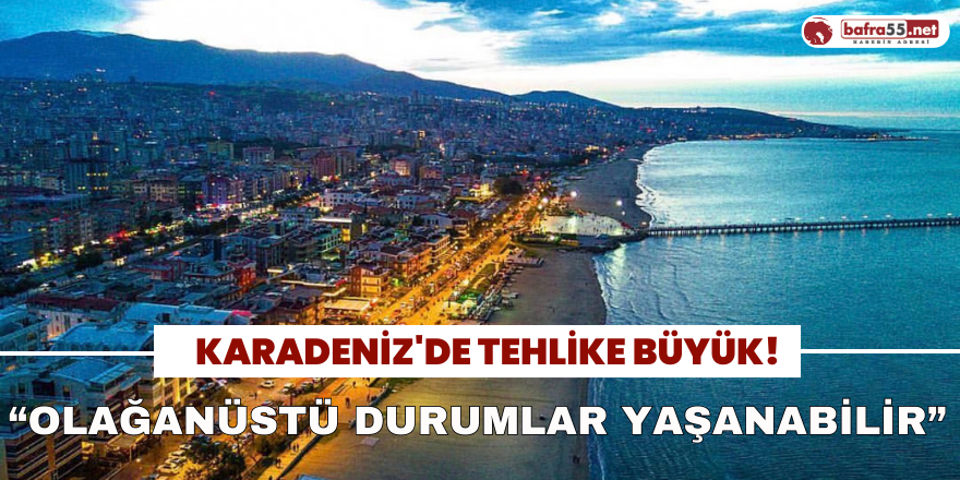 Karadeniz’de Tehlike Büyük!  "Olağanüstü Durumlar Yaşanabilir"