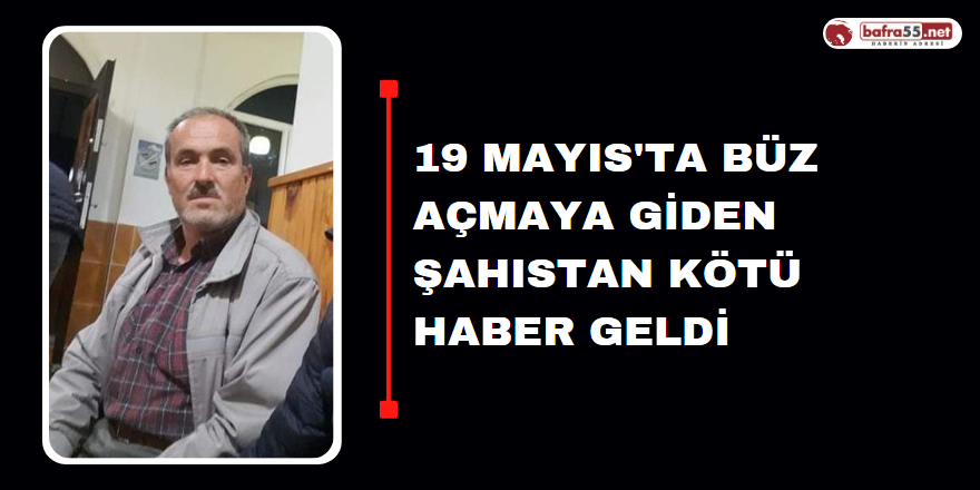 19 Mayıs'ta Büz Açmaya Giden Şahıstan Kötü Haber Geldi