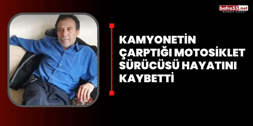 Kamyonetin çarptığı motosiklet sürücüsü hayatını kaybetti