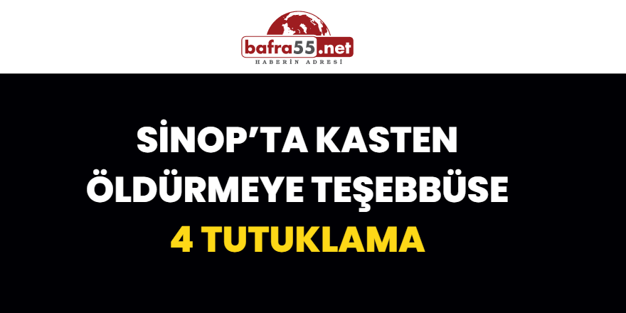 Sinop’ta kasten öldürmeye teşebbüse 4 tutuklama