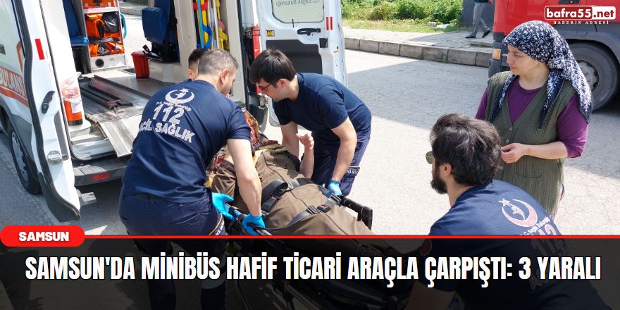 Samsun'da minibüs hafif ticari araçla çarpıştı: 3 yaralı