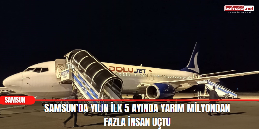 Samsun’da yılın ilk 5 ayında yarım milyondan fazla insan uçtu