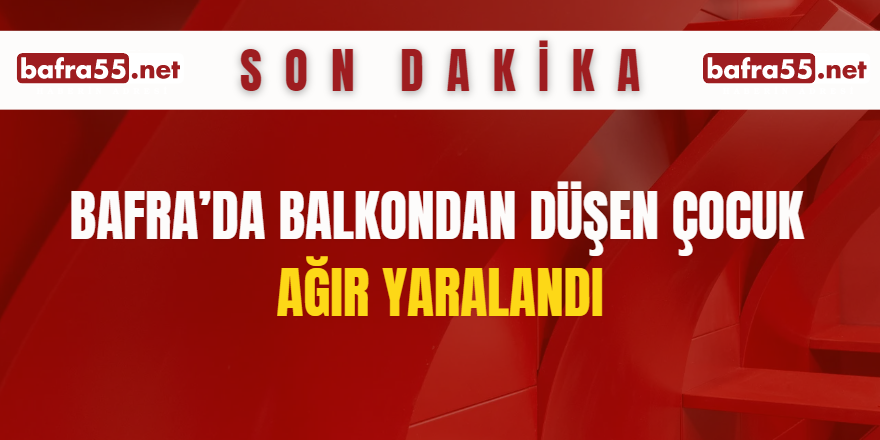 Bafra’da Balkondan Düşen Çocuk Ağır Yaralandı