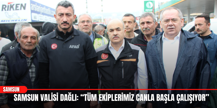 Samsun Valisi Dağlı: “Tüm Ekiplerimiz Canla Başla Çalışıyor”