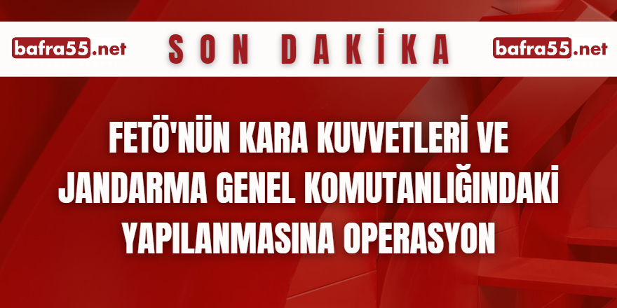 FETÖ'nün Kara Kuvvetleri ve Jandarma Genel Komutanlığındaki yapılanmasına operasyon