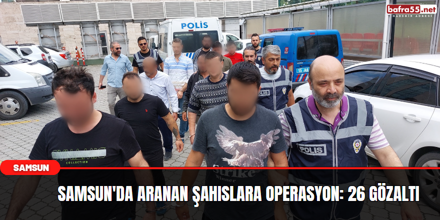Samsun'da Aranan Şahıslara Operasyon: 26 Gözaltı