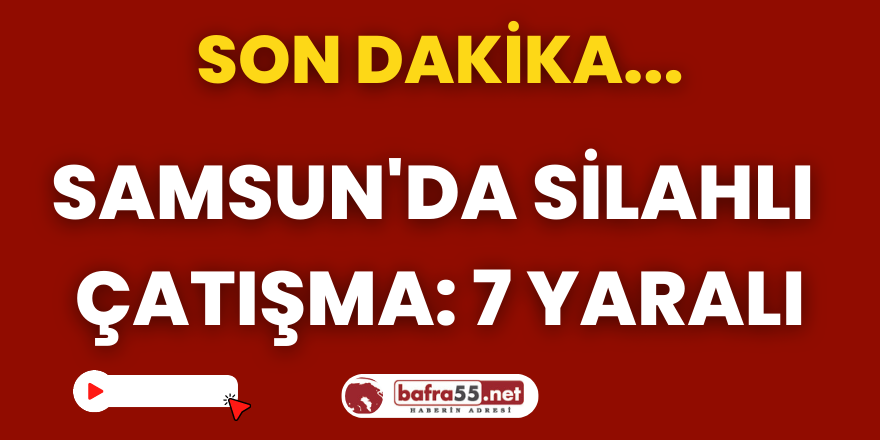 Samsun'da silahlı çatışma: 7 yaralı