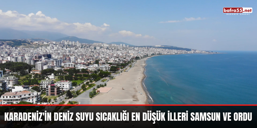 Karadeniz'in deniz suyu sıcaklığı en düşük illeri Samsun ve Ordu