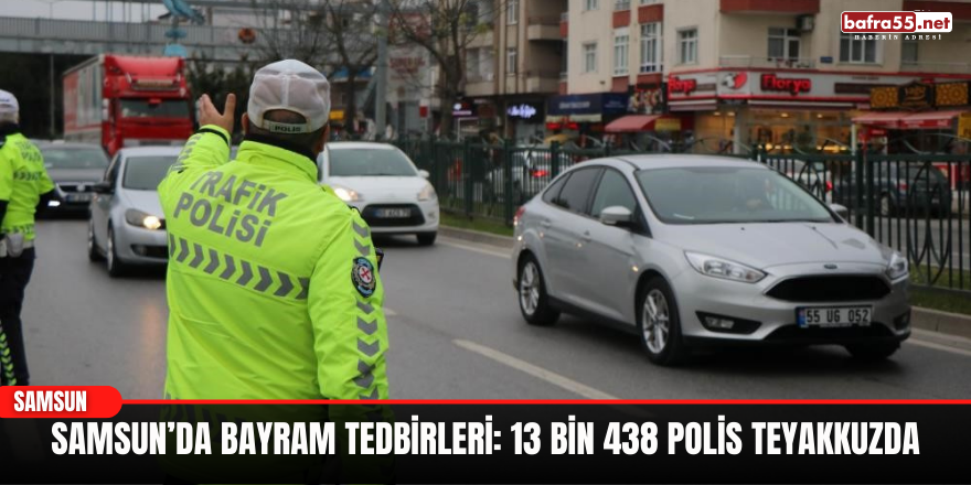 Samsun’da Bayram Tedbirleri: 13 Bin 438 Polis Teyakkuzda