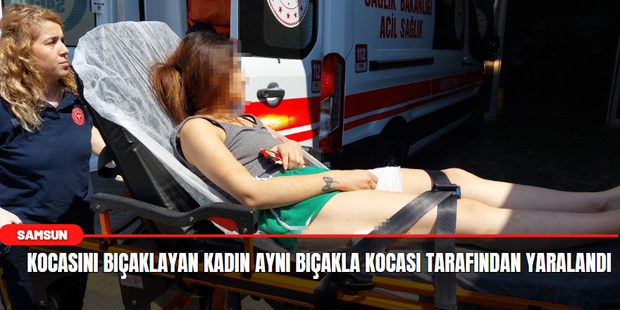 Kocasını bıçaklayan kadın aynı bıçakla kocası tarafından yaralandı