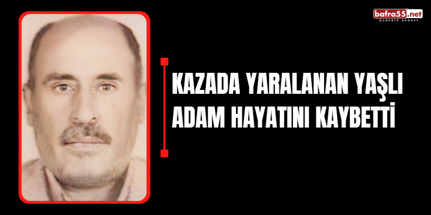 Kazada yaralanan yaşlı adam hayatını kaybetti