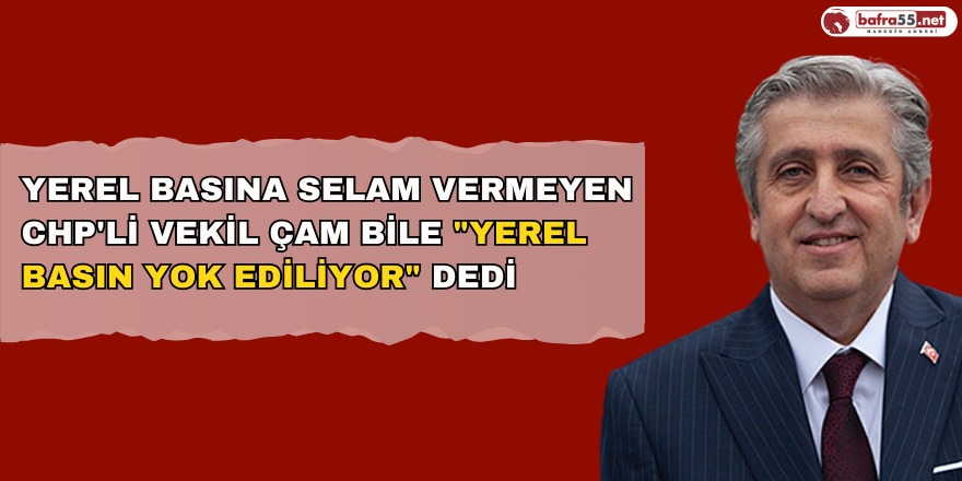 Yerel Basına Selam Vermeyen CHP'li Vekil Çam Bile "Yerel Basın Yok Ediliyor" Dedi