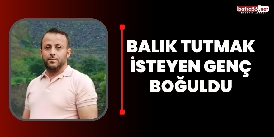 Balık tutmak isteyen genç boğuldu