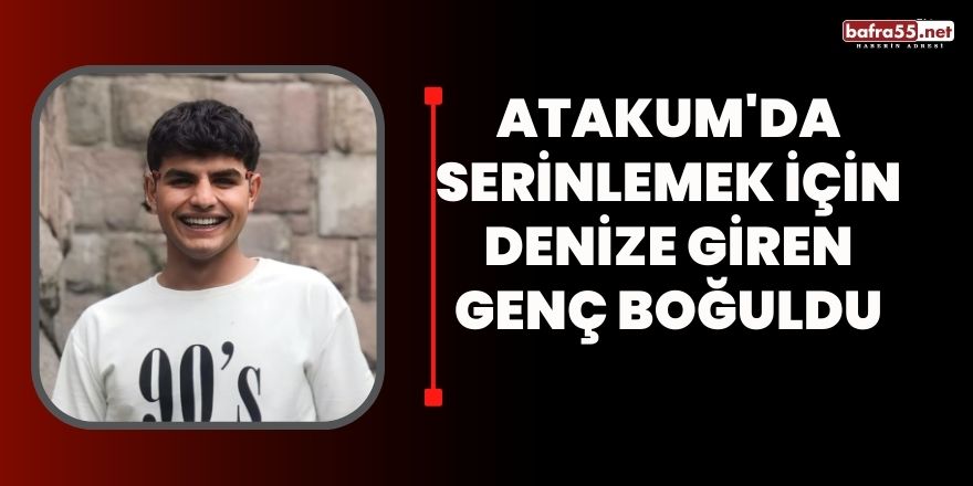 Atakum'da serinlemek için denize giren genç boğuldu