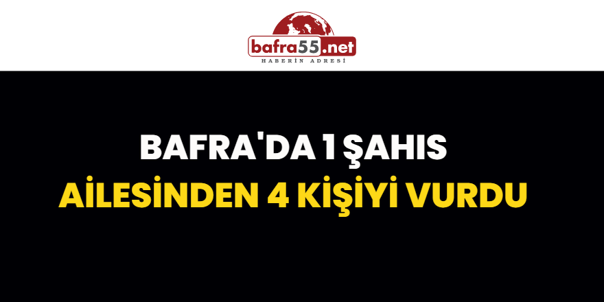 Bafra'da 1 Şahıs Ailesinden 4 Kişiyi Vurdu